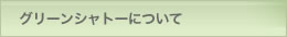 グリーンシャトーについて